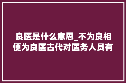 良医是什么意思_不为良相便为良医古代对医务人员有哪些尊称