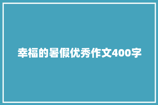 幸福的暑假优秀作文400字 简历范文