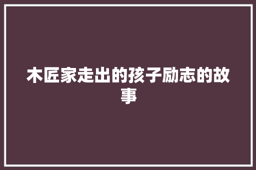 木匠家走出的孩子励志的故事