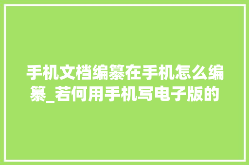 手机文档编纂在手机怎么编纂_若何用手机写电子版的文档