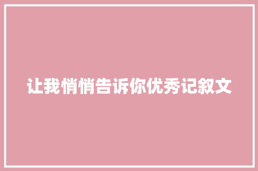 让我悄悄告诉你优秀记叙文 职场范文