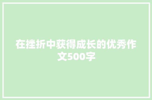 在挫折中获得成长的优秀作文500字 工作总结范文