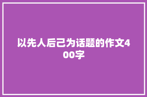 以先人后己为话题的作文400字