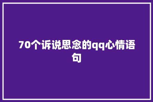 70个诉说思念的qq心情语句 商务邮件范文