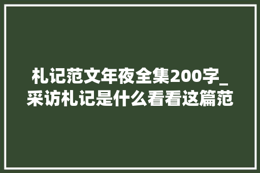 札记范文年夜全集200字_采访札记是什么看看这篇范例