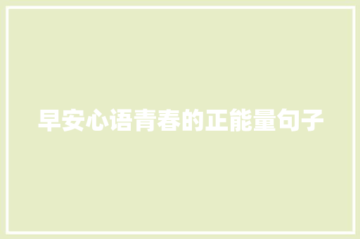 早安心语青春的正能量句子 报告范文