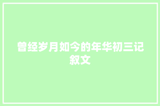 曾经岁月如今的年华初三记叙文 致辞范文