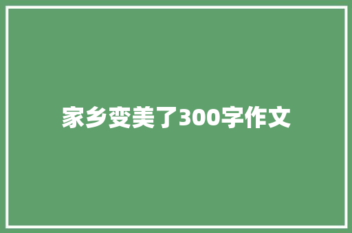 家乡变美了300字作文