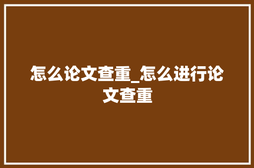 怎么论文查重_怎么进行论文查重