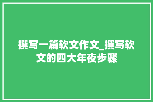 撰写一篇软文作文_撰写软文的四大年夜步骤