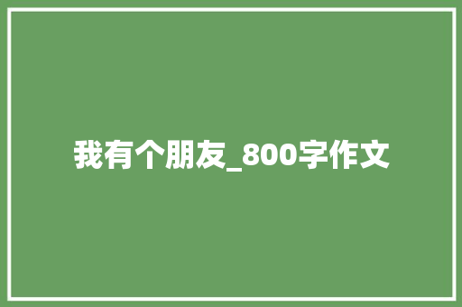 我有个朋友_800字作文