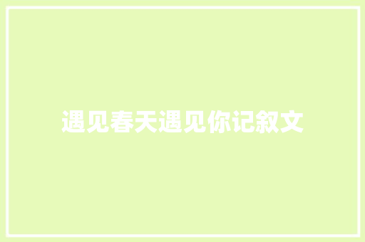 遇见春天遇见你记叙文 商务邮件范文