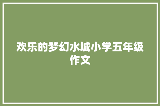 欢乐的梦幻水城小学五年级作文