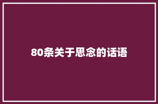 80条关于思念的话语 致辞范文