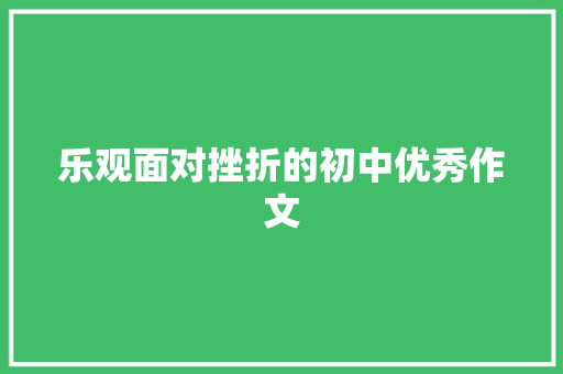 乐观面对挫折的初中优秀作文 致辞范文