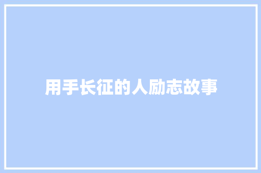 用手长征的人励志故事 申请书范文