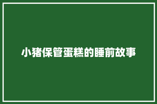 小猪保管蛋糕的睡前故事