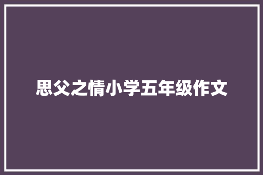 思父之情小学五年级作文 演讲稿范文