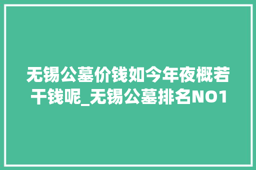 无锡公墓价钱如今年夜概若干钱呢_无锡公墓排名NO1｜灵山后花园墓园有哪些优势