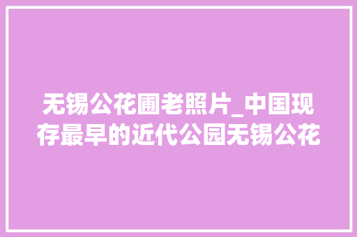 无锡公花圃老照片_中国现存最早的近代公园无锡公花园