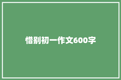 惜别初一作文600字 简历范文