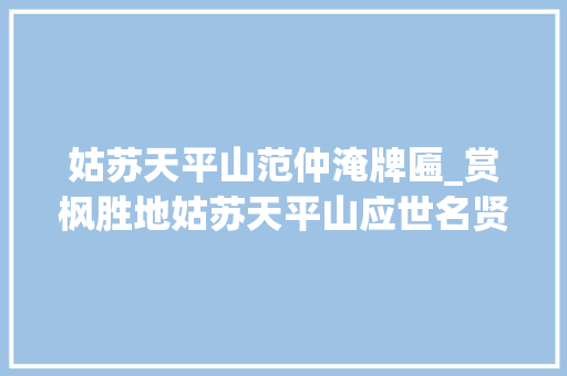 姑苏天平山范仲淹牌匾_赏枫胜地姑苏天平山应世名贤吴县范仲淹相得益彰互致渊源