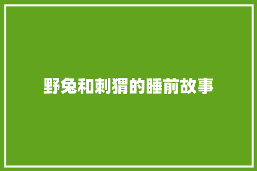 野兔和刺猬的睡前故事 申请书范文