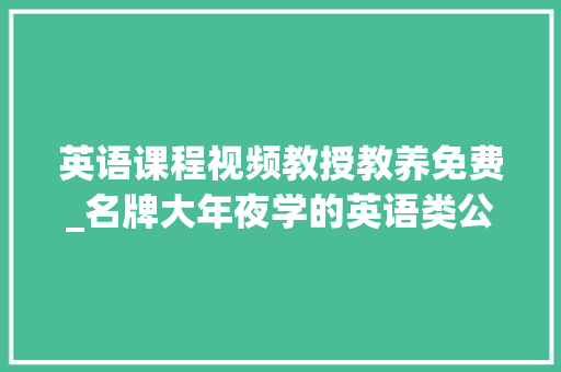 英语课程视频教授教养免费_名牌大年夜学的英语类公开课全部免费学