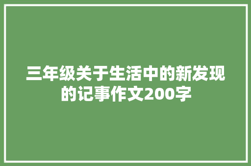 三年级关于生活中的新发现的记事作文200字