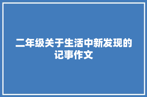 二年级关于生活中新发现的记事作文 报告范文