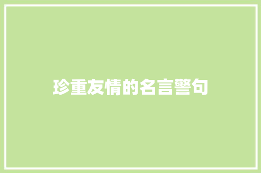 珍重友情的名言警句 致辞范文