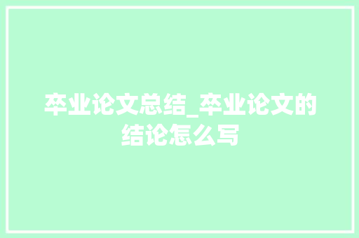 卒业论文总结_卒业论文的结论怎么写