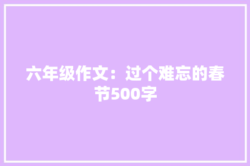 六年级作文：过个难忘的春节500字