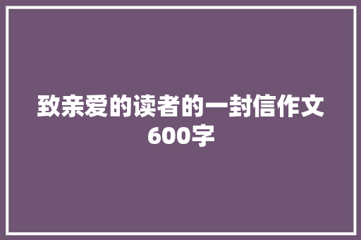 致亲爱的读者的一封信作文600字