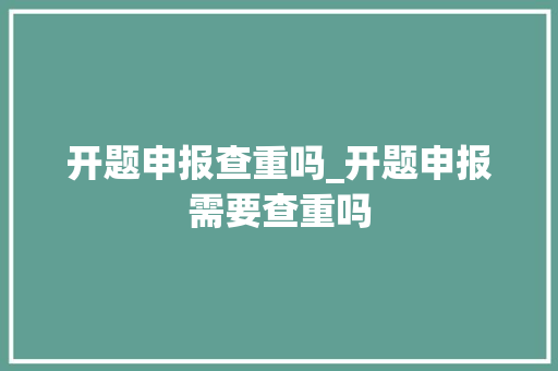 开题申报查重吗_开题申报需要查重吗