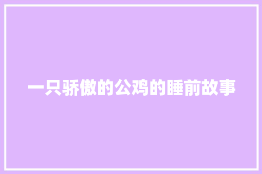 一只骄傲的公鸡的睡前故事