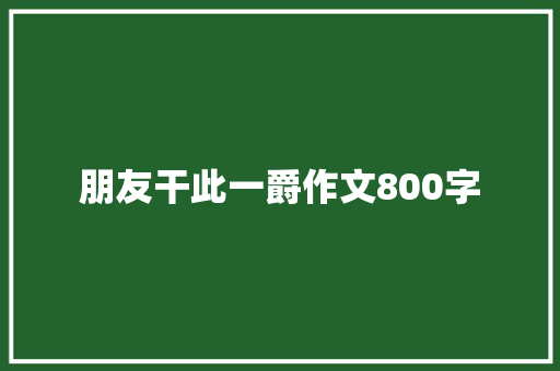 朋友干此一爵作文800字