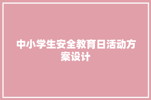 中小学生安全教育日活动方案设计 报告范文