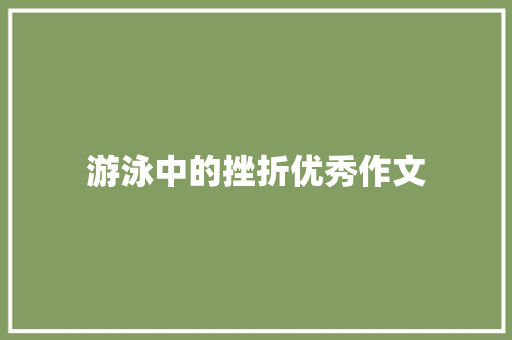 游泳中的挫折优秀作文 演讲稿范文