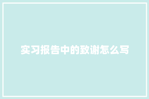 实习报告中的致谢怎么写 求职信范文