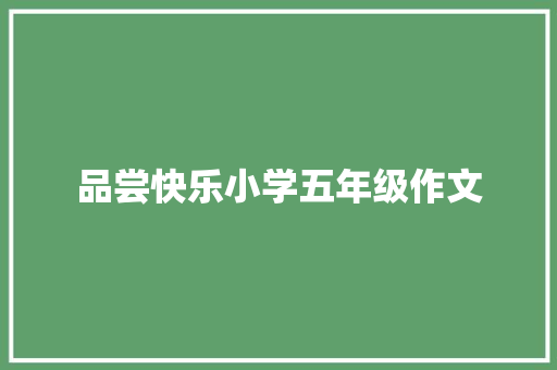 品尝快乐小学五年级作文 学术范文