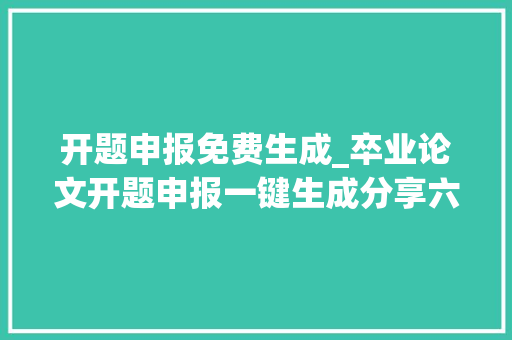 开题申报免费生成_卒业论文开题申报一键生成分享六款论文写尴尬刁难象你用过哪几