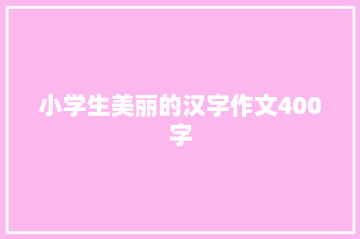 小学生美丽的汉字作文400字