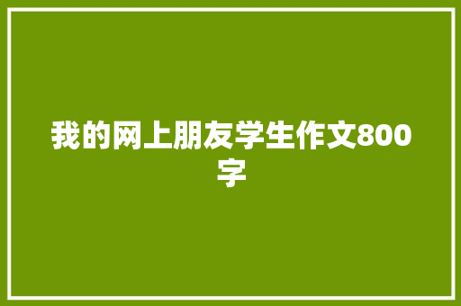 我的网上朋友学生作文800字 职场范文