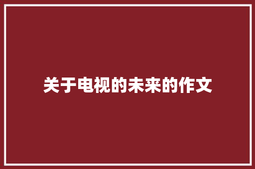 关于电视的未来的作文