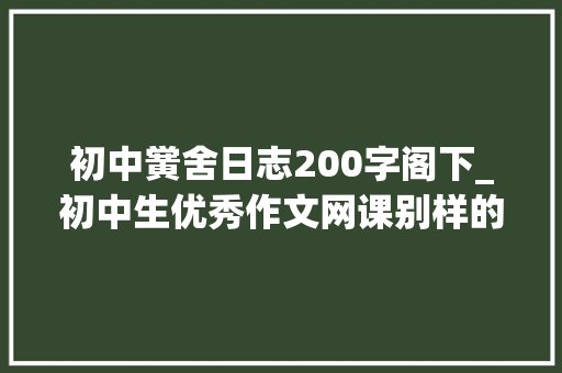 初中黉舍日志200字阁下_初中生优秀作文网课别样的教室别样的体验