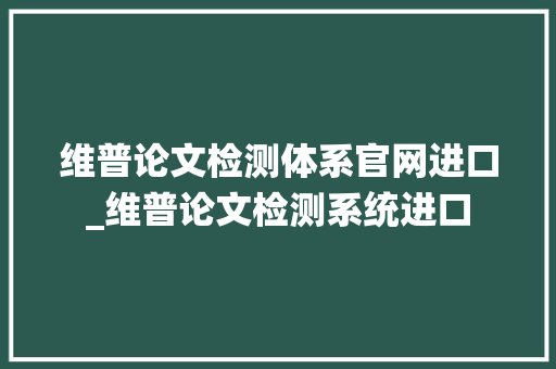 维普论文检测体系官网进口_维普论文检测系统进口