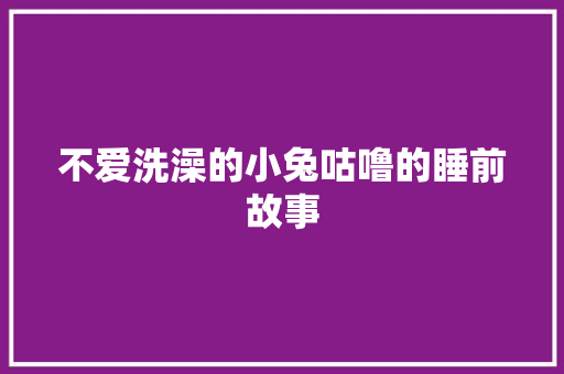 不爱洗澡的小兔咕噜的睡前故事