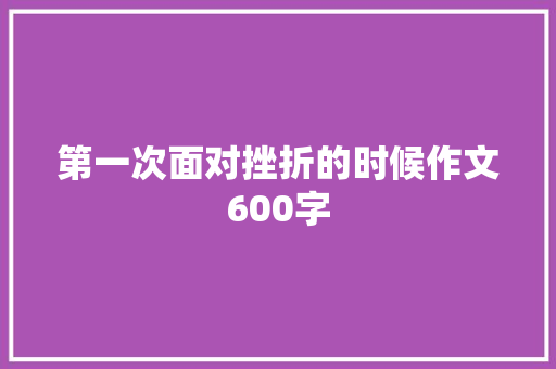 第一次面对挫折的时候作文600字