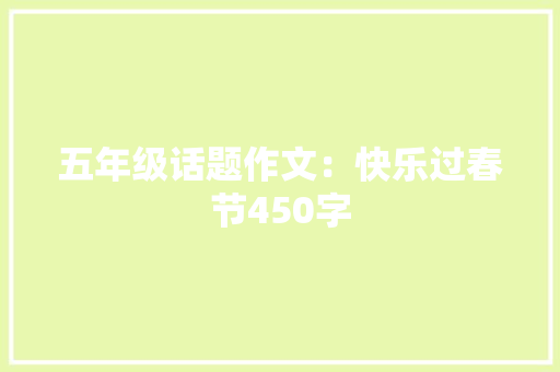 五年级话题作文：快乐过春节450字 申请书范文